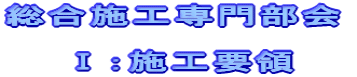総合施工専門部会　  　　Ⅰ：施工要領