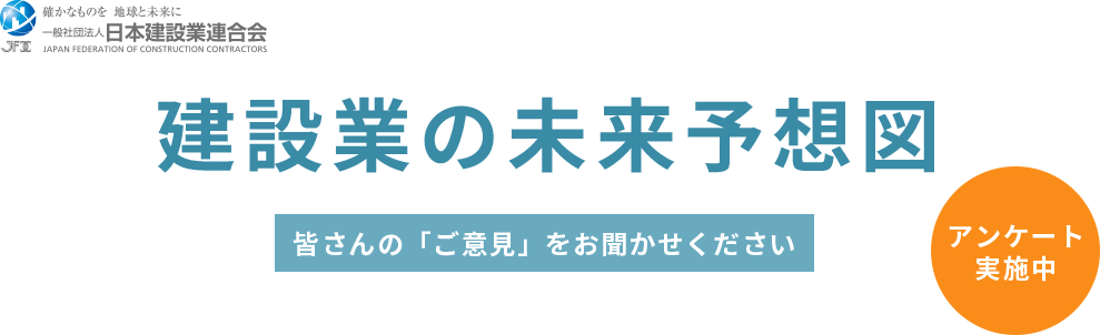 建設業の未来予想図 アンケート 皆さんの「ご意見」をお聞かせください 一般社団法人 日本建設連合会 アンケート実施中