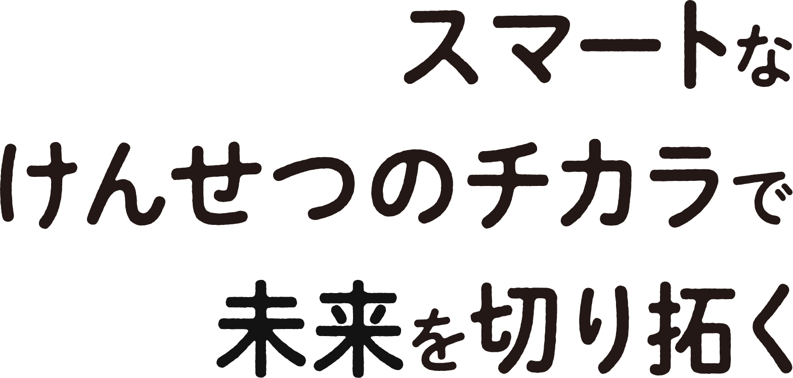 スマートなけんせつのチカラで未来を切り拓く